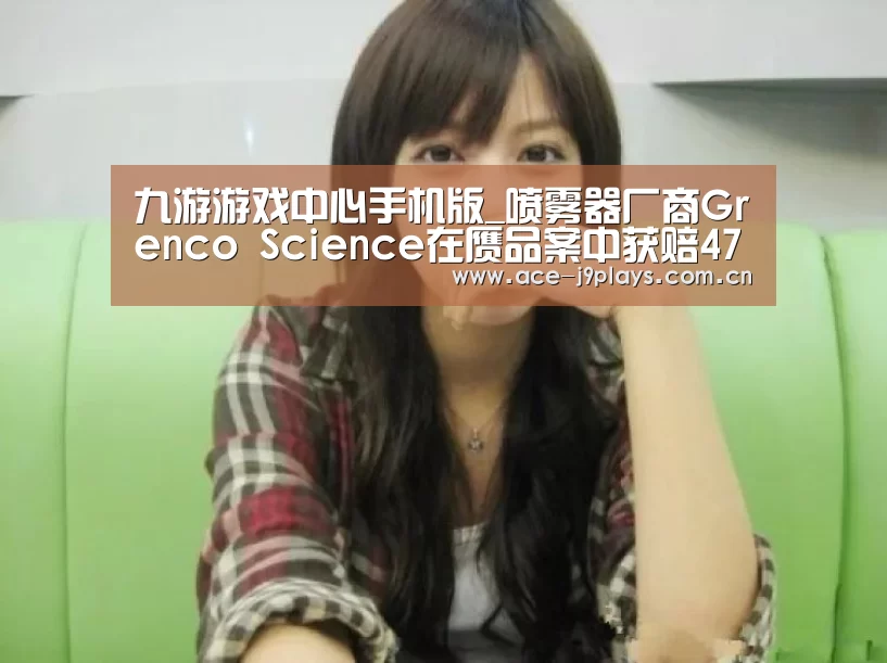 九游游戏中心手机版_喷雾器厂商Grenco Science在赝品案中获赔4700万美元(图1) 九游游戏中心手机版