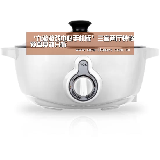 ‘九游游戏中心手机版’三室两厅装修预算具体分析(图1) 九游游戏平台官网