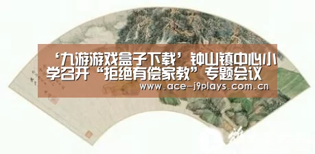 ‘九游游戏盒子下载’钟山镇中心小学召开“拒绝有偿家教”专题会议(图1) 九游游戏平台官网