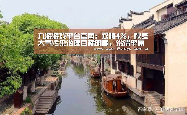 九游游戏平台官网:双降4%,秋冬大气污染治理目标明确,汾渭平原迎“冬考”(图2) 九游游戏盒子下载