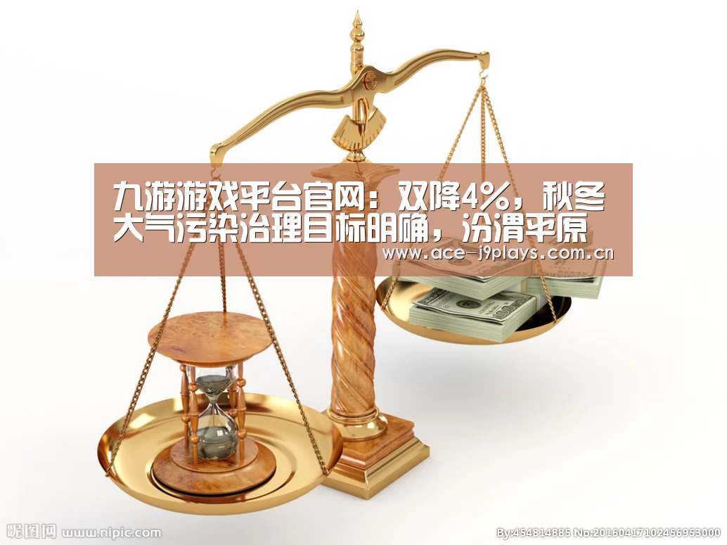 九游游戏平台官网:双降4%,秋冬大气污染治理目标明确,汾渭平原迎“冬考”(图3) 九游官网下载